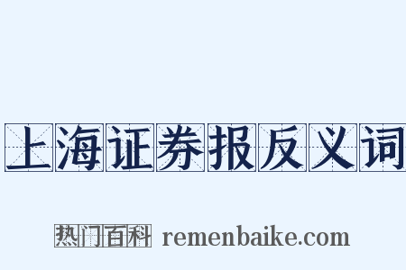 上海证券报反义词是什么意思的图片